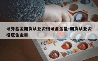 证券基金期货从业资格证含金量-期货从业资格证含金量