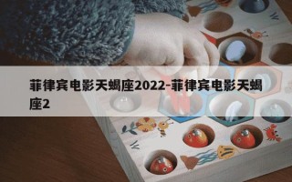 菲律宾电影天蝎座2022-菲律宾电影天蝎座2