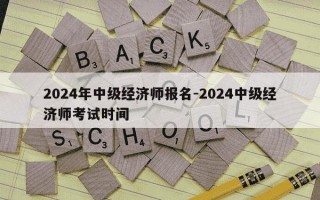 2024年中级经济师报名-2024中级经济师考试时间