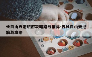 长白山天池旅游攻略路线推荐-去长白山天池旅游攻略