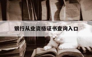 银行从业资格证书查询入口-银行从业资格证书查询入口在哪