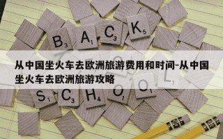 从中国坐火车去欧洲旅游费用和时间-从中国坐火车去欧洲旅游攻略