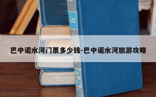 巴中诺水河门票多少钱-巴中诺水河旅游攻略