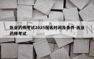 执业药师考试2025报名时间及条件-执业药师考试