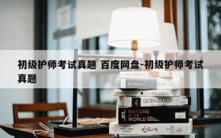 初级护师考试真题 百度网盘-初级护师考试真题