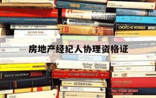 房地产经纪人协理资格证-房地产经纪人协理资格证报考条件高中毕业证能查到吗