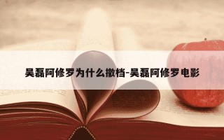 吴磊阿修罗为什么撤档-吴磊阿修罗电影