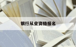 银行从业资格报名-银行从业资格报名入口官网