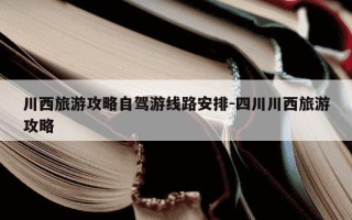川西旅游攻略自驾游线路安排-四川川西旅游攻略