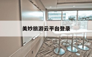 美妙旅游云平台登录-美妙旅游云平台登录入口