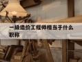 一级造价工程师相当于什么职称-一级造价工程师是做什么的