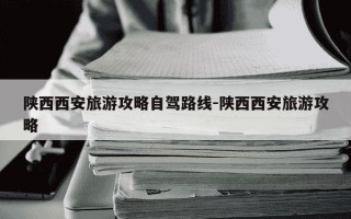 陕西西安旅游攻略自驾路线-陕西西安旅游攻略