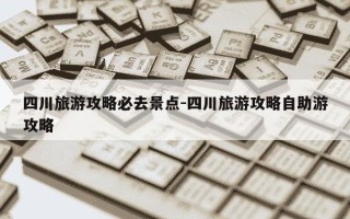 四川旅游攻略必去景点-四川旅游攻略自助游攻略