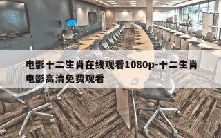 电影十二生肖在线观看1080p-十二生肖电影高清免费观看