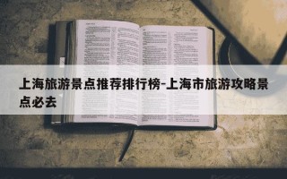 上海旅游景点推荐排行榜-上海市旅游攻略景点必去