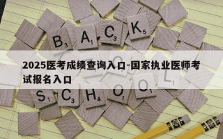 2025医考成绩查询入口-国家执业医师考试报名入口
