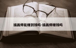 插画师能赚到钱吗-插画师赚钱吗