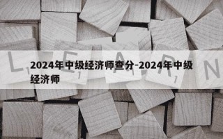 2024年中级经济师查分-2024年中级经济师