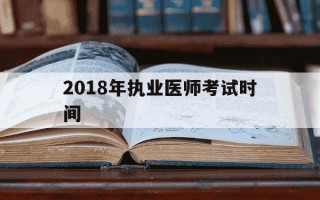 2018年执业医师考试时间-2018执业医师考试时间是什么时候?
