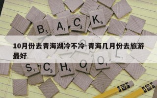 10月份去青海湖冷不冷-青海几月份去旅游最好