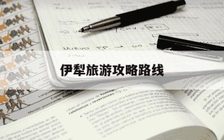 伊犁旅游攻略路线-伊犁旅游攻略路线三日