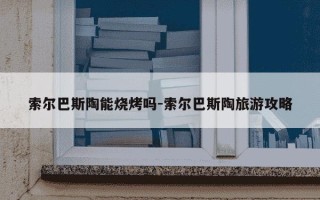 索尔巴斯陶能烧烤吗-索尔巴斯陶旅游攻略