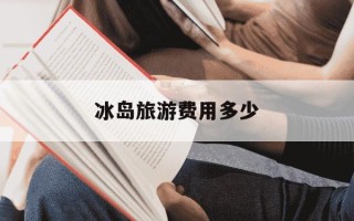 冰岛旅游费用多少-冰岛旅游费用多少一个人