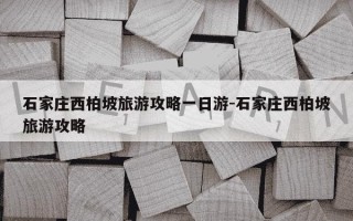 石家庄西柏坡旅游攻略一日游-石家庄西柏坡旅游攻略