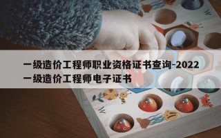 一级造价工程师职业资格证书查询-2022一级造价工程师电子证书