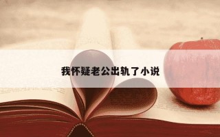 我怀疑老公出轨了小说