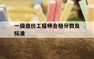 一级造价工程师合格分数及标准-一级造价工程师考试合格标准