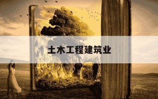 土木工程建筑业-土木工程建筑业是干啥的