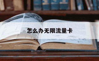 怎么办无限流量卡-怎么办无限流量卡中国移动套餐