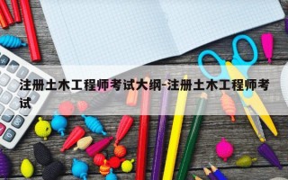 注册土木工程师考试大纲-注册土木工程师考试