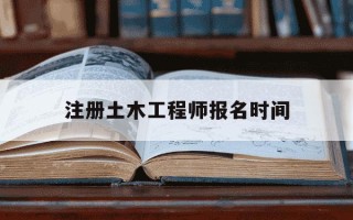 注册土木工程师报名时间-一级建造工程师报名条件