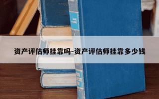 资产评估师挂靠吗-资产评估师挂靠多少钱