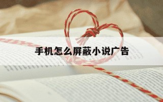 手机怎么屏蔽小说广告-手机怎么屏蔽小说网站弹窗