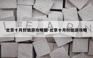 北京十月份旅游攻略图-北京十月份旅游攻略