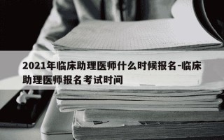 2021年临床助理医师什么时候报名-临床助理医师报名考试时间