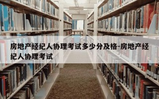 房地产经纪人协理考试多少分及格-房地产经纪人协理考试