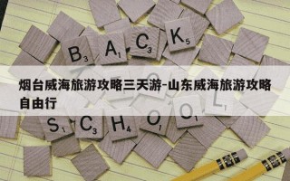 烟台威海旅游攻略三天游-山东威海旅游攻略自由行