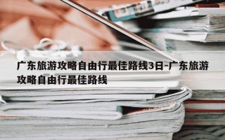 广东旅游攻略自由行最佳路线3日-广东旅游攻略自由行最佳路线