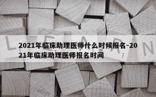 2021年临床助理医师什么时候报名-2021年临床助理医师报名时间