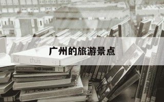 广州的旅游景点-广州推荐的景点