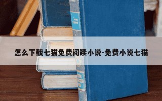 怎么下载七猫免费阅读小说-免费小说七猫
