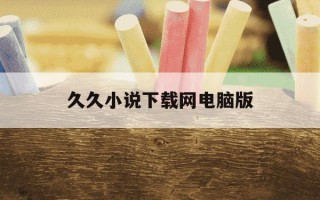 久久小说下载网电脑版-久久小说下载网 rmvb 下载