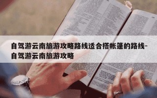 自驾游云南旅游攻略路线适合搭帐篷的路线-自驾游云南旅游攻略