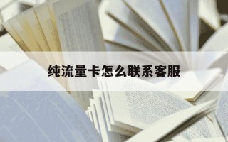 纯流量卡怎么联系客服-纯流量卡怎么联系客服维修