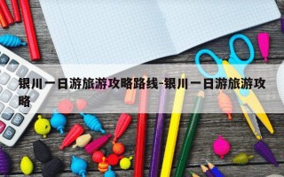 银川一日游旅游攻略路线-银川一日游旅游攻略