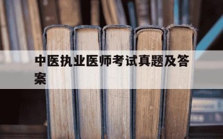 中医执业医师考试真题及答案-中医执业医师考试历年真题
